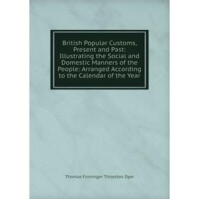 

Книга British Popular Customs, Present and Past: Illustrating the Social and Domestic Manners of the People: Arranged According to the Calendar of the
