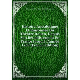 

Книга Histoire Anecdotique Et Raisonnée Du Théâtre Italien, Depuis Son Rétablissement En France Jusqu'à L'année 1769 (French Edition)