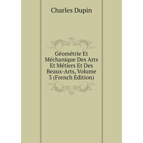 

Книга Géométrie Et Méchanique Des Arts Et Métiers Et Des Beaux-Arts, Volume 3 (French Edition)