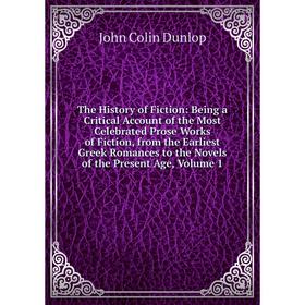 

Книга The History of Fiction: Being a Critical Account of the Most Celebrated Prose Works of Fiction, from the Earliest Greek Romances. Volume 1