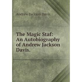 

Книга The Magic Staf: An Autobiography of Andrew Jackson Davis.