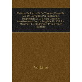 

Книга Théàtre De Pierre Et De Thomas Corneille: Vie De Corneille, Par Fontenelle. Supplèment À La Vie De Cornelle. Avertissement Sur La Tragèdie Du Cl