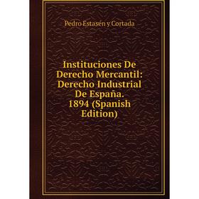 

Книга Instituciones De Derecho Mercantil: Derecho Industrial De España. 1894 (Spanish Edition)