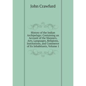 

Книга History of the Indian Archipelago: Containing an Account of the Manners, Arts, Languages, Religions, Institutions, Commerce of Its Inhabitants,