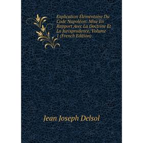 

Книга Explication Élémentaire Du Code Napoléon: Mise En Rapport Avec La Doctrine Et La Jurisprudence, Volume 1 (French Edition)