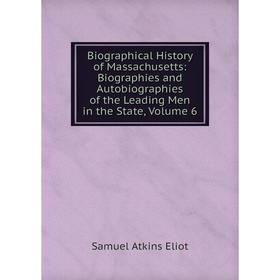 

Книга Biographical History of Massachusetts: Biographies and Autobiographies of the Leading Men in the State, Volume 6