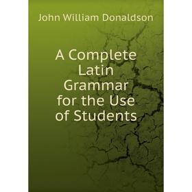 

Книга A Complete Latin Grammar for the Use of Students