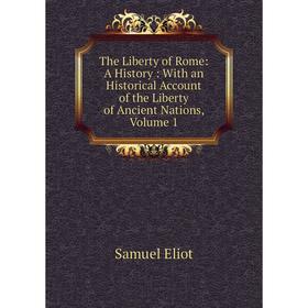 

Книга The Liberty of Rome: A History: With an Historical Account of the Liberty of Ancient Nations, Volume 1