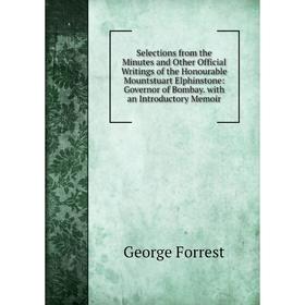 

Книга Selections from the Minutes and Other Official Writings of the Honourable Mountstuart Elphinstone: Governor of Bombay. with an Introductory Memo