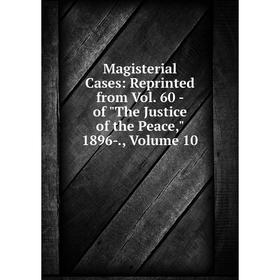 

Книга Magisterial Cases: Reprinted from Vol 60 — of the Justice of the Peace, 1896, Volume 10