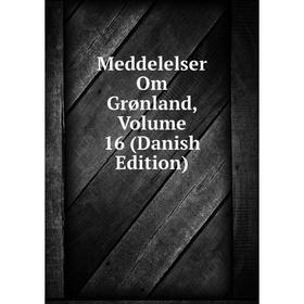 

Книга Meddelelser Om Grønland, Volume 16 (Danish Edition)