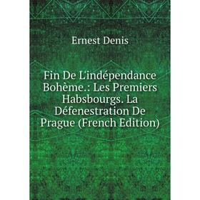 

Книга Fin De L'indépendance Bohème.: Les Premiers Habsbourgs. La Défenestration De Prague (French Edition)