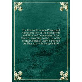 

Книга The Book of Common Prayer, and Administration of the Sacraments and Rites and Ceremonies of the Church, According to the Use of the United Churc
