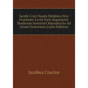 

Книга Jacobi Cruci Suada Delphica Sive Orationes Lxviii Varii Argumenti, Studiosae Juventuti Manuductio Ad Artem Oratoriam (Latin Edition)