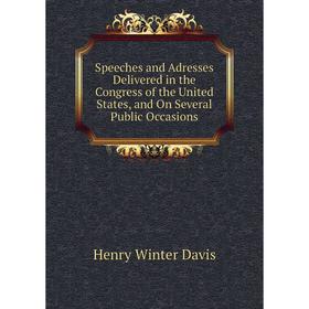 

Книга Speeches and Adresses Delivered in the Congress of the United States, and On Several Public Occasions