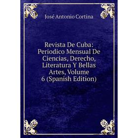 

Книга Revista De Cuba: Periodico Mensual De Ciencias, Derecho, Literatura Y Bellas Artes, Volume 6 (Spanish Edition)