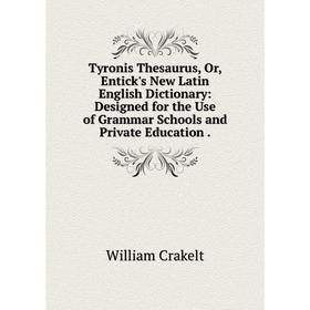 

Книга Tyronis Thesaurus, Or, Entick's New Latin English Dictionary: Designed for the Use of Grammar Schools and Private Education.