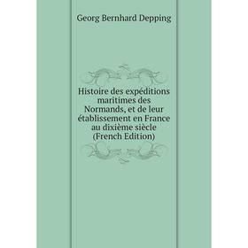 

Книга Histoire des expéditions maritimes des Normands, et de leur établissement en France au dixième siècle (French Edition)