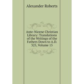 

Книга Ante-Nicene Christian Library: Translations of the Writings of the Fathers Down to A.D. 325, Volume 15