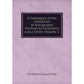 

Книга A Catalogue of the Collection of Autographs Formed by Ferdinand Julius Dreer, Volume 2