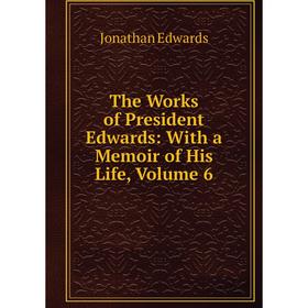

Книга The Works of President Edwards: With a Memoir of His Life, Volume 6