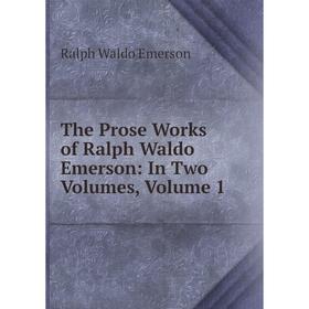 

Книга The Prose Works of Ralph Waldo Emerson: In Two Volumes, Volume 1