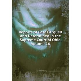 

Книга Reports of Cases Argued and Determined in the Supreme Court of Ohio, Volume 16