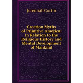 

Книга Creation Myths of Primitive America: In Relation to the Religious History and Mental Development of Mankind