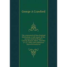

Книга The centennial of New England Methodism. A full report of the services held in People's Church, Boston, Mass