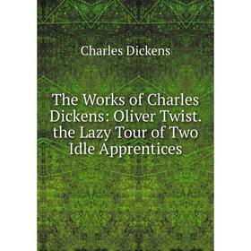 

Книга The Works of Charles Dickens: Oliver Twist. the Lazy Tour of Two Idle Apprentices