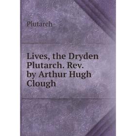 

Книга Lives, the Dryden Plutarch Rev by Arthur Hugh Clough