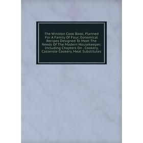

Книга The Winston Cook Book, Planned For A Family Of Four; Eonomical Recipes Designed To Meet The Needs Of The Modern Housekeeper; Including Chapters