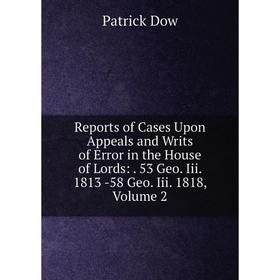 

Книга Reports of Cases Upon Appeals and Writs of Error in the House of Lords:. 53 Geo. Iii. 1813 -58 Geo. Iii. 1818, Volume 2