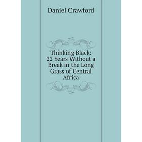 

Книга Thinking Black: 22 Years Without a Break in the Long Grass of Central Africa