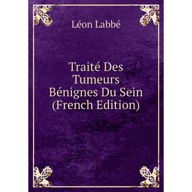 

Книга Traité Des Tumeurs Bénignes Du Sein (French Edition)