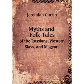 

Книга Myths and Folk-Talesof the Russians, Western Slavs, and Magyars