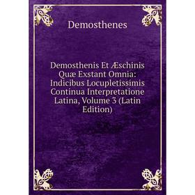 

Книга Demosthenis Et Æschinis Quæ Exstant Omnia: Indicibus Locupletissimis Continua Interpretatione Latina, Volume 3 (Latin Edition)