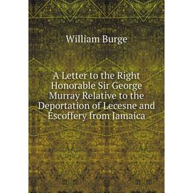 

Книга A Letter to the Right Honorable Sir George Murray Relative to the Deportation of Lecesne and Escoffery from Jamaica