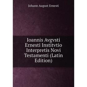 

Книга Ioannis Avgvsti Ernesti Institvtio Interpretis Novi Testamenti (Latin Edition)