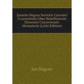 

Книга Joannis Dugosz Senioris Canonici Cracoviensis Liber Beneficiorum Dioecesis Cracoviensis: Monasteria
