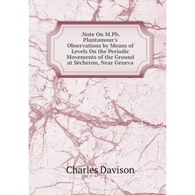 

Книга .Note On M.Ph.Plantamour's Observations by Means of Levels On the Periodic Movements of the Ground at Sècheron, Near Geneva
