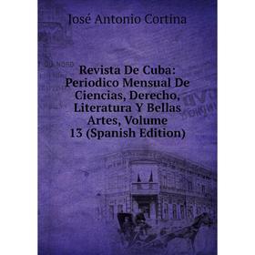 

Книга Revista De Cuba: Periodico Mensual De Ciencias, Derecho, Literatura Y Bellas Artes, Volume 13 (Spanish Edition)