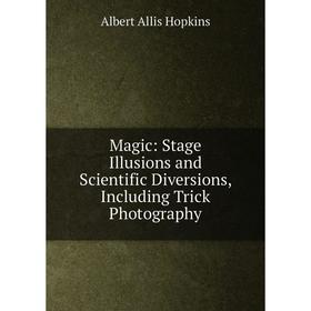 

Книга Magic: Stage Illusions and Scientific Diversions, Including Trick Photography