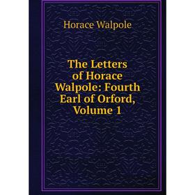 

Книга The Letters of Horace Walpole: Fourth Earl of Orford, Volume 1