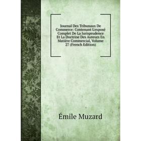 

Книга Journal Des Tribunaux De Commerce: Contenant L'exposé Complet De La Jurisprudence Et La Doctrine Des Auteurs En Matière Commercial, Volume 27 (F