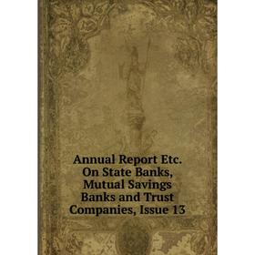 

Книга Annual Report Etc. On State Banks, Mutual Savings Banks and Trust Companies, Issue 13