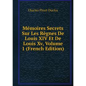 

Книга Mémoires Secrets Sur Les Règnes De Louis XIV Et De Louis Xv, Volume 1