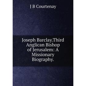 

Книга Joseph Barclay. Third Anglican Bishop of Jerusalem: A Missionary Biography.