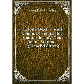 

Книга Histoire Des Français Depuis Le Temps Des Gaulois Jusqu'à Nos Jours, Volume 5 (French Edition)