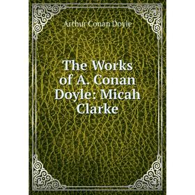 

Книга The Works of A. Conan Doyle: Micah Clarke